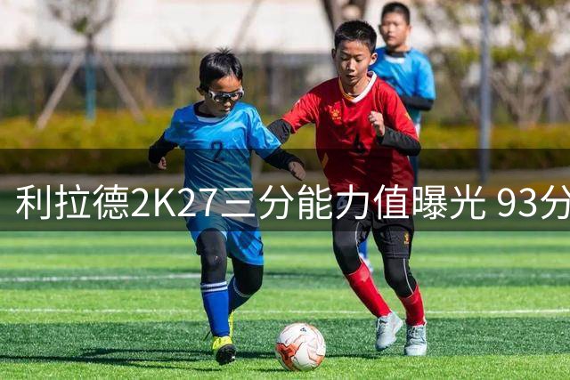 利拉德2K27三分能力值曝光 93分领衔联盟顶尖射手